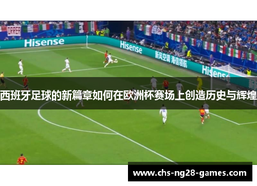西班牙足球的新篇章如何在欧洲杯赛场上创造历史与辉煌