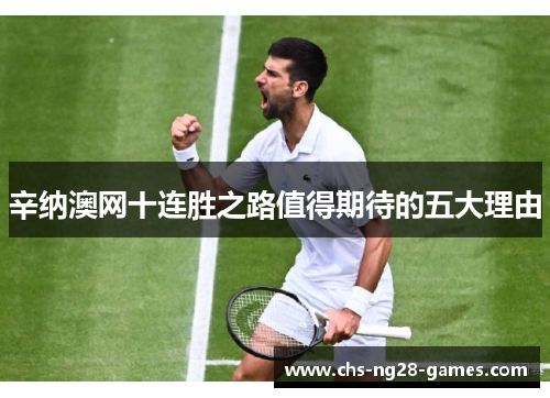 辛纳澳网十连胜之路值得期待的五大理由 辛纳澳网十连胜之路值得期待的五大理由