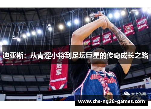 迪亚斯:从青涩小将到足坛巨星的传奇成长之路 迪亚斯:从青涩小将到足坛巨星的传奇成长之路