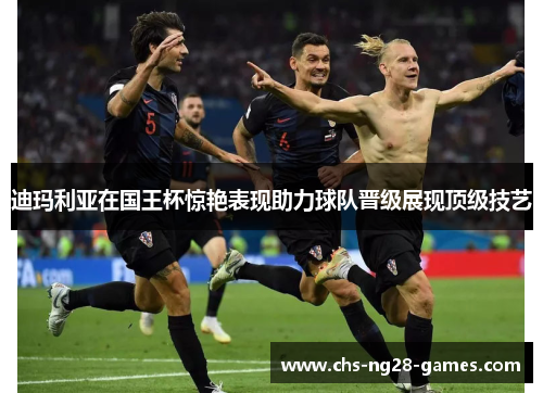 迪玛利亚在国王杯惊艳表现助力球队晋级展现顶级技艺