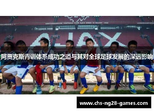 阿贾克斯青训体系成功之道与其对全球足球发展的深远影响 阿贾克斯青训体系成功之道与其对全球足球发展的深远影响