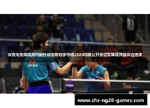 安赛龙凭借精准网前扑球击败对手夺得2024印度公开赛冠军展现顶级反应速度