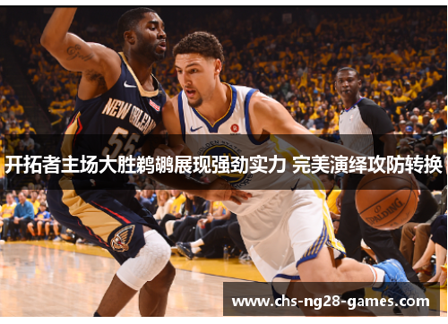 开拓者主场大胜鹈鹕展现强劲实力 完美演绎攻防转换