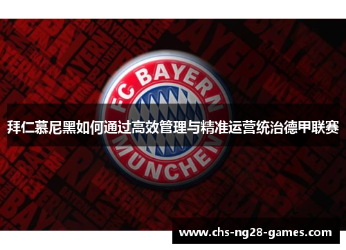 拜仁慕尼黑如何通过高效管理与精准运营统治德甲联赛