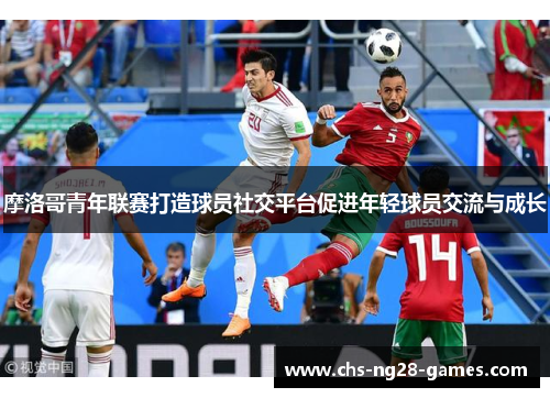 摩洛哥青年联赛打造球员社交平台促进年轻球员交流与成长