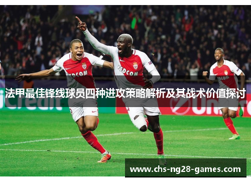 法甲最佳锋线球员四种进攻策略解析及其战术价值探讨 法甲最佳锋线球员四种进攻策略解析及其战术价值探讨