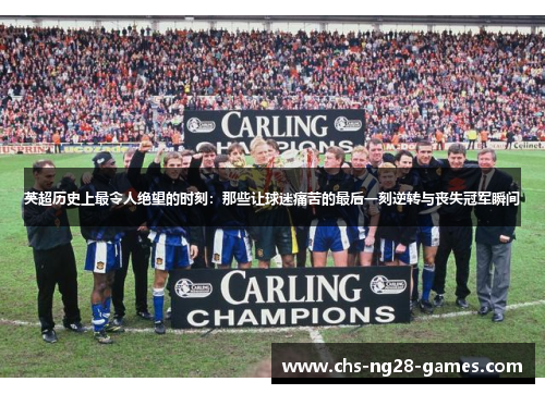英超历史上最令人绝望的时刻:那些让球迷痛苦的最后一刻逆转与丧失冠军瞬间 英超历史上最令人绝望的时刻:那些让球迷痛苦的最后一刻逆转与丧失冠军瞬间