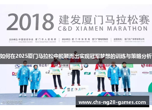 如何在2025厦门马拉松中脱颖而出实现冠军梦想的训练与策略分析