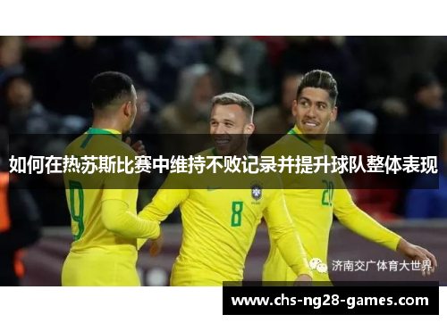 如何在热苏斯比赛中维持不败记录并提升球队整体表现 如何在热苏斯比赛中维持不败记录并提升球队整体表现