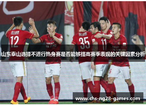 山东泰山选择不进行热身赛是否能够提高赛季表现的关键因素分析