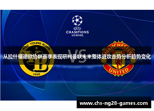 从拉什福德欧协联赛季表现研判曼联未来整体进攻走势分析趋势变化
