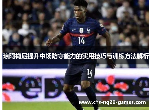 琼阿梅尼提升中场防守能力的实用技巧与训练方法解析