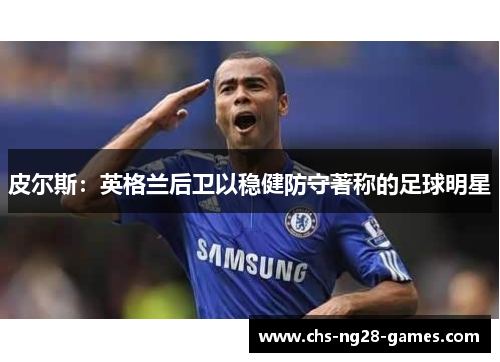皮尔斯：英格兰后卫以稳健防守著称的足球明星