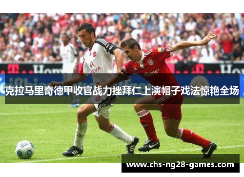 克拉马里奇德甲收官战力挫拜仁上演帽子戏法惊艳全场