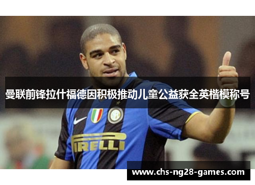 曼联前锋拉什福德因积极推动儿童公益获全英楷模称号