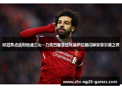欧冠焦点战利物浦三比一力克巴黎圣日耳曼萨拉赫闪耀安菲尔德之夜 欧冠焦点战利物浦三比一力克巴黎圣日耳曼萨拉赫闪耀安菲尔德之夜