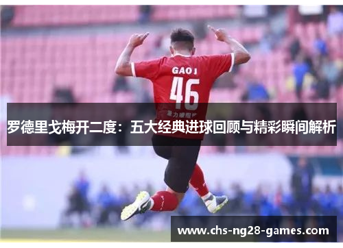 罗德里戈梅开二度：五大经典进球回顾与精彩瞬间解析