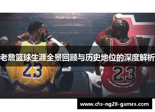 老詹篮球生涯全景回顾与历史地位的深度解析