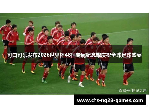 可口可乐发布2026世界杯48国专属纪念罐庆祝全球足球盛宴